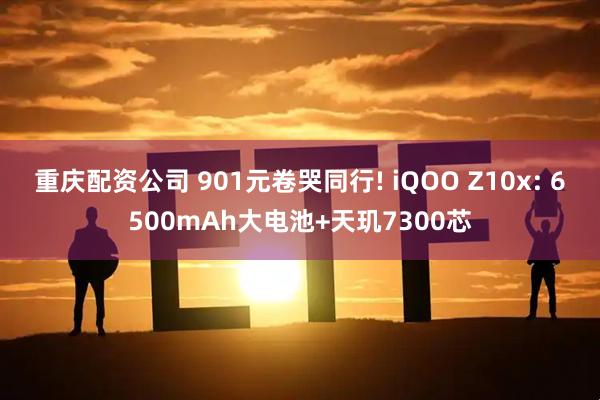 重庆配资公司 901元卷哭同行! iQOO Z10x: 6500mAh大电池+天玑7300芯