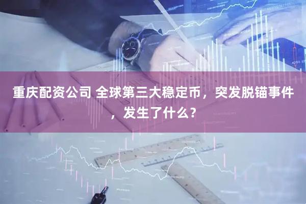 重庆配资公司 全球第三大稳定币，突发脱锚事件，发生了什么？
