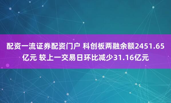 配资一流证券配资门户 科创板两融余额2451.65亿元 较上一交易日环比减少31.16亿元