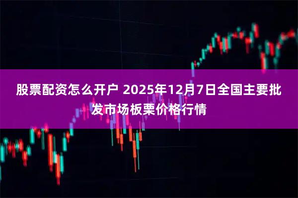 股票配资怎么开户 2025年12月7日全国主要批发市场板栗价格行情