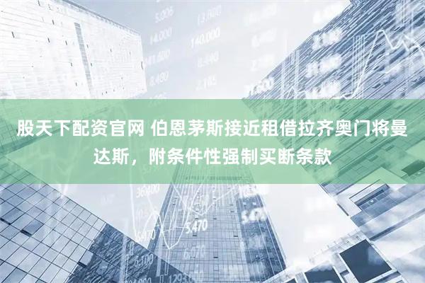 股天下配资官网 伯恩茅斯接近租借拉齐奥门将曼达斯，附条件性强制买断条款