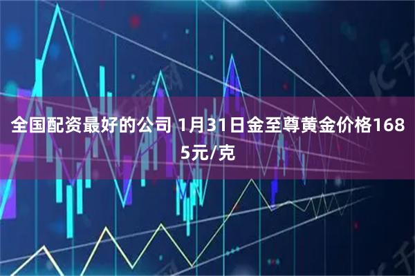 全国配资最好的公司 1月31日金至尊黄金价格1685元/克