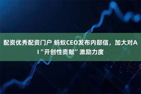 配资优秀配资门户 蚂蚁CEO发布内部信，加大对AI“开创性贡献”激励力度