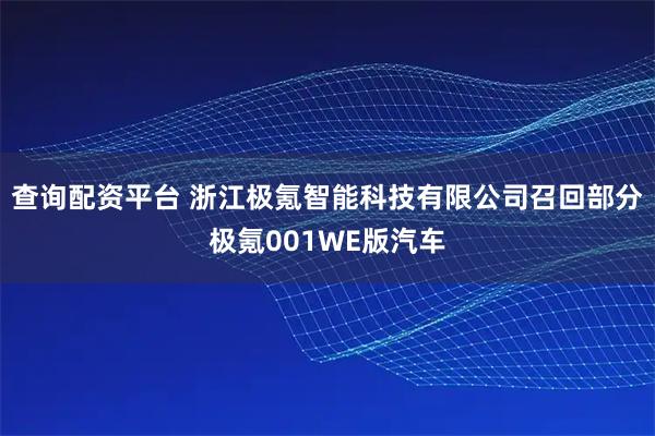 查询配资平台 浙江极氪智能科技有限公司召回部分极氪001WE版汽车